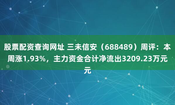 股票配资查询网址 三未信安（688489）周评：本周涨1.93%，主力资金合计净流出3209.23万元