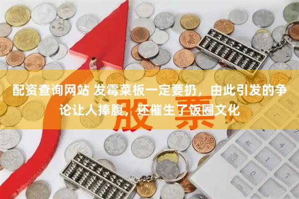 配资查询网站 发霉菜板一定要扔，由此引发的争论让人捧腹，还催生了饭圈文化